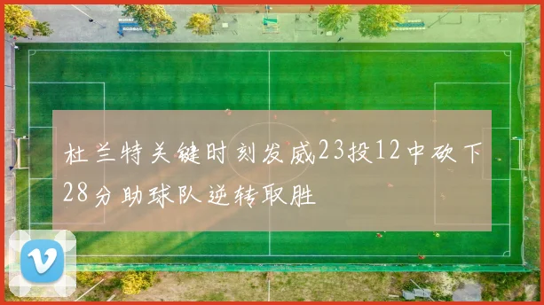 杜兰特关键时刻发威23投12中砍下28分助球队逆转取胜
