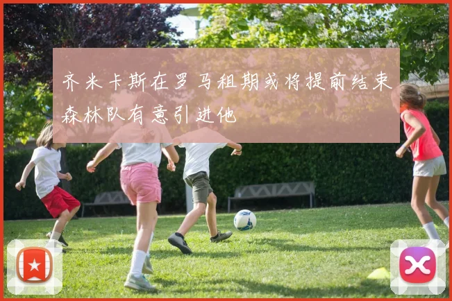 齐米卡斯在罗马租期或将提前结束森林队有意引进他