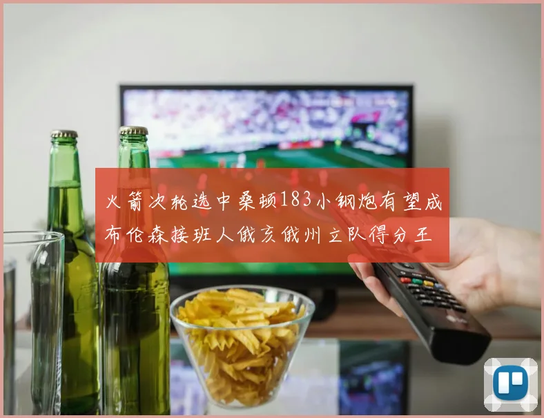 火箭次轮选中桑顿183小钢炮有望成布伦森接班人俄亥俄州立队得分王荣耀加身
