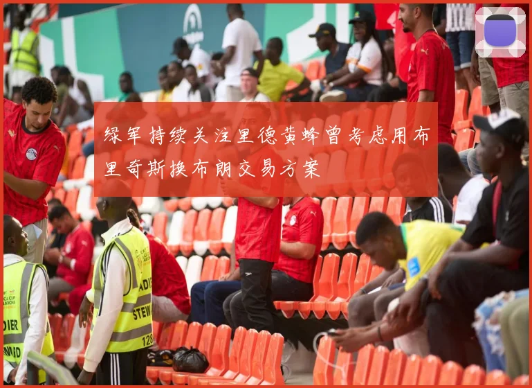 绿军持续关注里德黄蜂曾考虑用布里奇斯换布朗交易方案