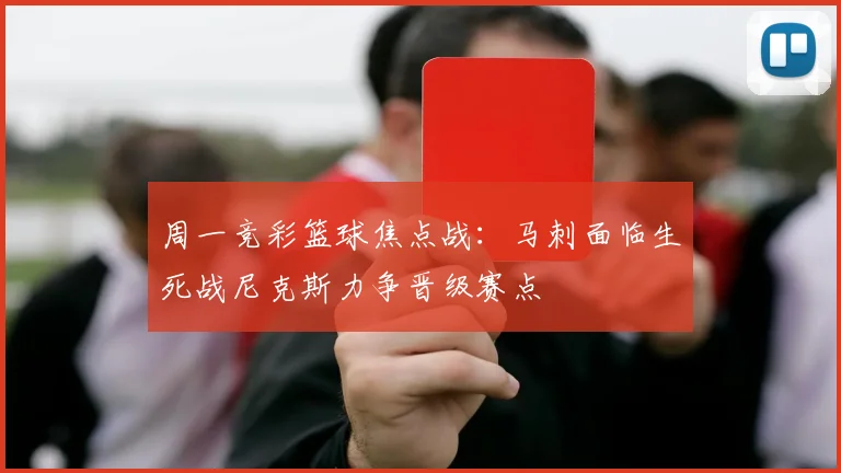 周一竞彩篮球焦点战：马刺面临生死战尼克斯力争晋级赛点