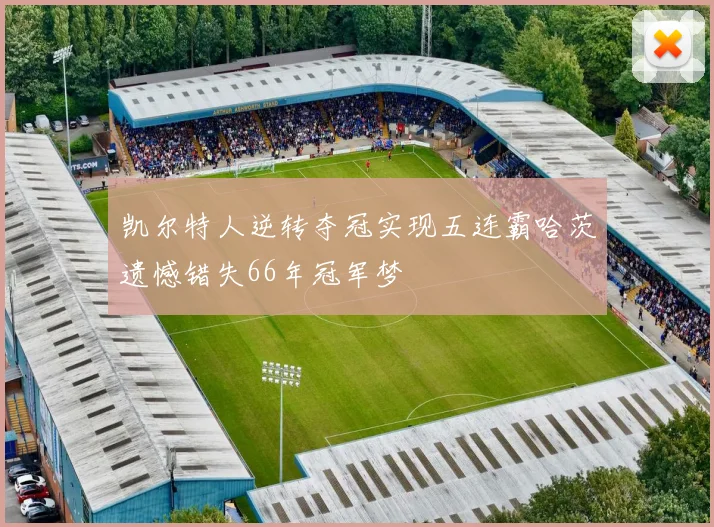 凯尔特人逆转夺冠实现五连霸哈茨遗憾错失66年冠军梦