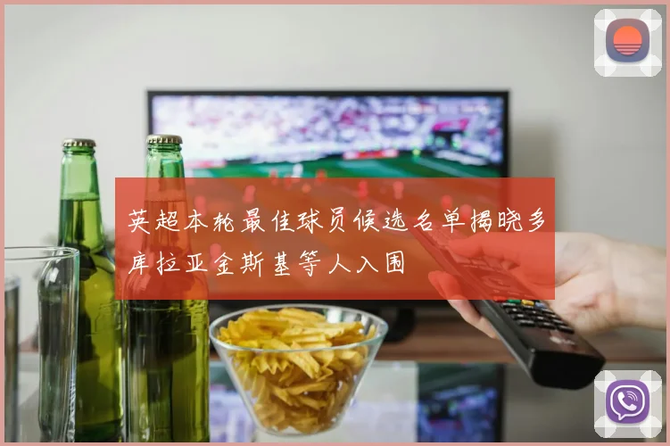 英超本轮最佳球员候选名单揭晓多库拉亚金斯基等人入围