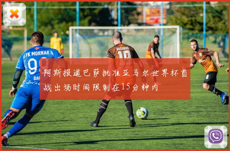 阿斯报道巴萨批准亚马尔世界杯首战出场时间限制在15分钟内